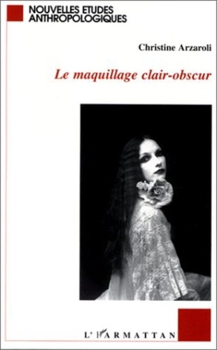 Christine Arzaroli - Le maquillage clair-obscur - Une anthropologie du maquillage contemporain.