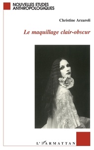 Christine Arzaroli - Le maquillage clair-obscur - Une anthropologie du maquillage contemporain.