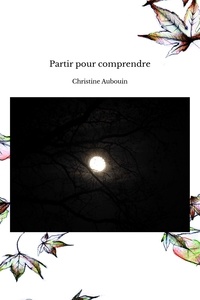 Christine Aubouin - Partir pour comprendre.