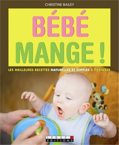 Bébé mange !. Les meilleures recettes naturelles et simples à préparer