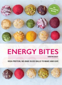 Christine Bailey - Energy bites: 30 low-sugar, high protein bliss balls to make and give.