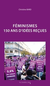 Christine Bard - Féminisme - 150 ans d'idées reçues.