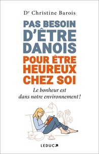 Christine Barois - Pas besoin d’être Danois pour être heureux chez soi - Le bonheur est dans notre environnement !.