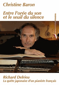 Christine Baron - Entre l'orée du son et le seuil du silence - Richard Delrieu - La quête japonaise d'un pianiste français.