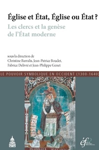 Christine Barralis et Jean-Patrice Boudet - Eglise et Etat, Eglise ou Etat ? - Les clercs et la genèse de l'Etat moderne.