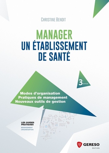 Manager un établissement de santé. Modes d'organisation, Pratiques de management, Nouveaux outils de gestion 3e édition
