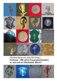 Christine Berg et Jutta Ohl - Fortunae - 400 Jahre Frauengeschichte(n) in, aus und um Glückstadt. Band 5.
