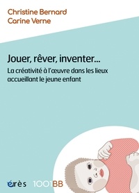 Christine Bernard et Carine Verne - Jouer, rêver, inventer... - La créativité à l'oeuvre dans les lieux accueillant le jeune enfant.