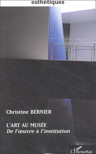 Christine Bernier - L'Art Au Musee. De L'Oeuvre A L'Institution.