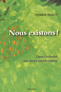 Christine Beusch - Nous existons ! - Dans l'intimité des êtres élémentaires.