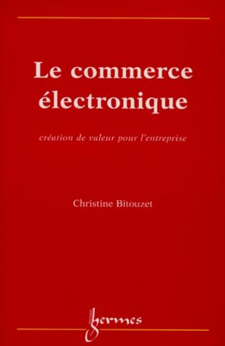 Christine Bitouzet - Le Commerce Electronique. Creation De Valeur Pour L'Entreprise.