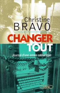 Christine Bravo - Changer Tout. Journal D'Une Annee Sabbatique.