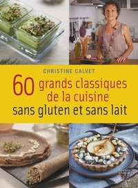 Christine Calvet - 60 grands classiques de la cuisine sans gluten et sans lait.