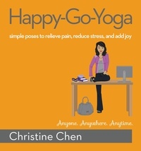 Christine Chen - Happy-Go-Yoga - Simple Poses to Relieve Pain, Reduce Stress, and Add Joy.