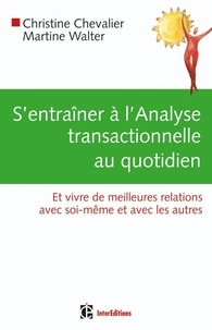 Christine Chevalier et Martine Walter - S'entrainer à l'analyse transactionnelle au quotidien - Et vivre avec de meilleures ralations avec soi-même et avec les autres.