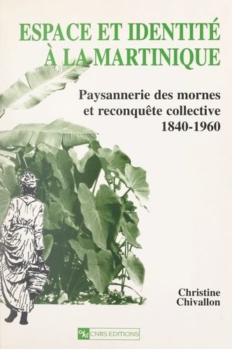 Espace et identité à la Martinique. Paysannerie des mornes et reconquête collective 1840-1960