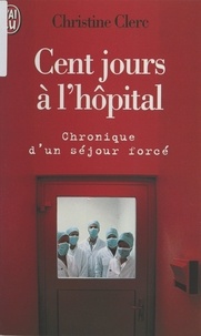 Christine Clerc - Cent jours à l'hôpital - Chronique d'un séjour forcé.