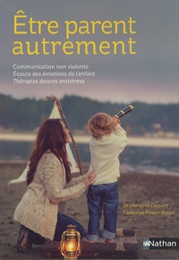 Christine Coquart et Catherine Piraud-Rouet - Etre parent autrement - Communication non violente, écoute des émotions de l'enfant, thérapies douces antistress.
