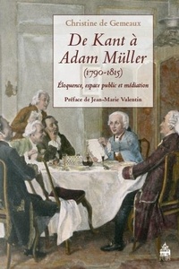 Christine de Gemeaux - De Kant à Adam Müller (1790-1815) - Eloquence, espace public et médiation.
