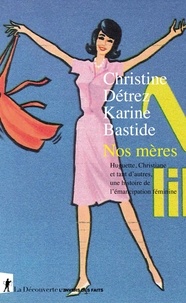 Christine Détrez et Karine Bastide - Nos mères - Huguette, Christiane et tant d'autres, une histoire de l'émancipation féminine.