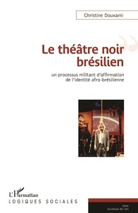 Christine Douxami - Le théâtre noir brésilien - Un processus militant d'affirmation de l'identité afro-brésilienne.