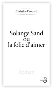 Christine Drouard - Solange Sand ou la folie d'aimer.