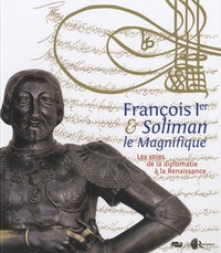 Christine Duchauvelle - François 1er et Soliman le Magnifique - Les voies de la diplomatie à la Renaissance.