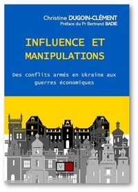 Christine Dugoin-Clément - Influence et manipulations - Des conflits armés en Ukraine aux guerres économiques.