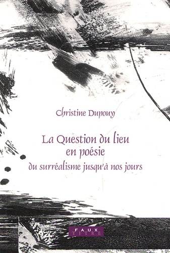 Christine Dupouy - La question du lieu en poésie - Du surréalisme jusqu'à nos jours.