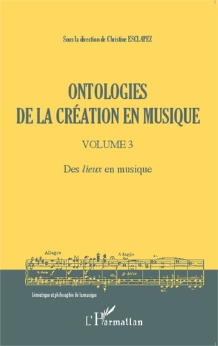Christine Esclapez - Ontologies de la création en musique - Volume 3, Des lieux en musique.