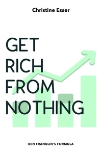  Christine Esser - Get Rich From Nothing: Ben Franklin's Formula - Millionaire Money School, #2.