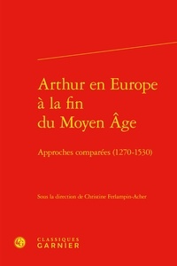 Christine Ferlampin-Acher et Richard Trachsler - Arthur en Europe à la fin du Moyen Age - Approches comparées (1270-1530).