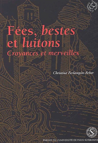 Christine Ferlampin-Acher - Fées, bestes et luitons. - Croyances et merveilles dans les romans français en prose, XIIIème-XIVème siècles.