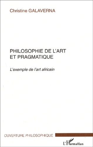 Christine Galaverna - Philosophie De L'Art Et Pragmatique. L'Exemple De L'Art Africain.
