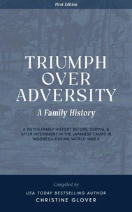 Triumph Over Adversity: A Dutch Family History Before, During, & After Internment in the Japanese Camps During World War Two in Indonesia 1st Edition