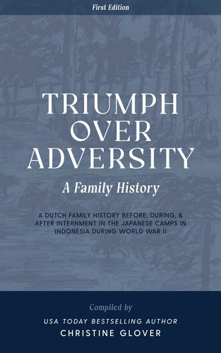  Christine Glover - Triumph Over Adversity: A Dutch Family History Before, During, &amp; After Internment in the Japanese Camps During World War Two in Indonesia 1st Edition.