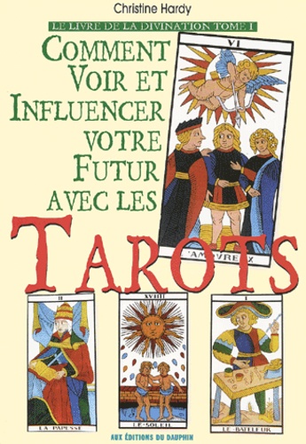 Christine Hardy - Le Livre De La Divination. Tome 1, Comment Voir Et Influencer Votre Futur Avec Les Tarots.