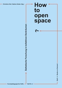 Christine Heil et Sabine Sutter - How to open space? - Ästhetische Forschung in kollektiven Denkräumen.