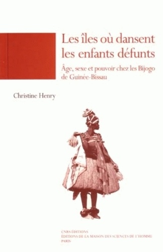 Christine Henry - Les Iles Ou Dansent Les Enfants Defunts. Age, Sexe Et Pouvoir Chez Les Bijogo De Guinee-Bissau.
