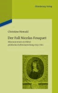 Christine Howald - Der Fall Nicolas Fouquet - Mäzenatentum als Mittel politischer Selbstdarstellung 1653-1661.