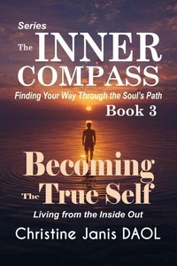 The Inner Compass: Finding Your Way Through the Soul’s Path  Book III: Becoming the True Self