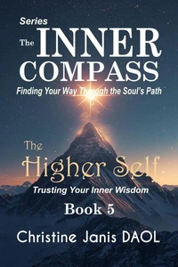 The Inner Compass: Finding Your Way Through the Soul’s Path Book V: The Higher Self