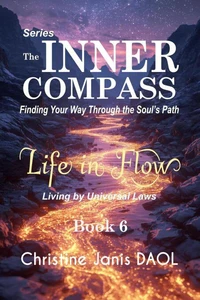 The Inner Compass: Finding Your Way Through the Soul’s Path Book VI: Life in Flow