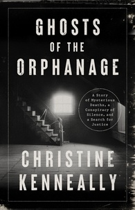 Christine Kenneally - Ghosts of the Orphanage - A Story of Mysterious Deaths, a Conspiracy of Silence, and a Search for Justice.