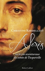 Christine Kerdellant - Alexis - Ou la Vie aventureuse du comte de Tocqueville.