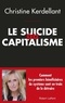 Christine Kerdellant - Le suicide du capitalisme - Comment les premiers bénéficiaires du système sont en train de le détruire.