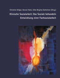 Christine Kröger et Gernot Hahn - Klinische Sozialarbeit: Das Soziale behandeln. Entwicklung einer Fachsozialarbeit.