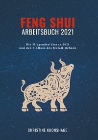 Christine Kronshage - Feng Shui Arbeitsbuch 2021 - Die Fliegenden Sterne 2021 und der Einfluss des Metall-Ochsen.