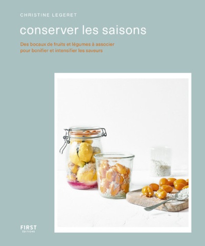Christine Legeret - Conserver les saisons - Des bocaux defruits et légumes à associer pour bonifier et intensifier les saveurs.