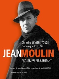 Christine Levisse-Touzé et Dominique Veillon - Jean Moulin - Artiste, préfet, résistant.